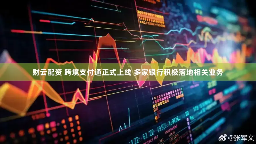 财云配资 跨境支付通正式上线 多家银行积极落地相关业务