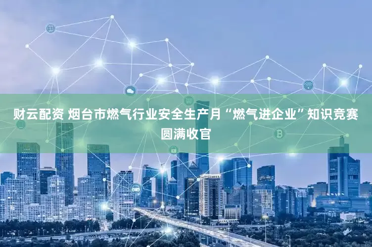 财云配资 烟台市燃气行业安全生产月“燃气进企业”知识竞赛圆满收官