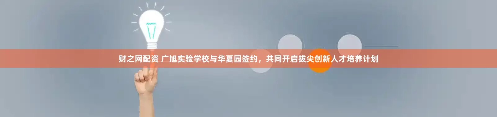 财之网配资 广旭实验学校与华夏园签约，共同开启拔尖创新人才培养计划