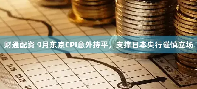 财通配资 9月东京CPI意外持平，支撑日本央行谨慎立场