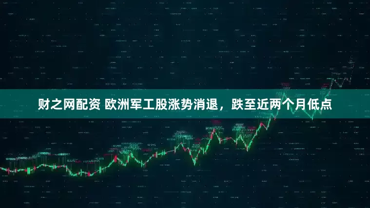 财之网配资 欧洲军工股涨势消退，跌至近两个月低点