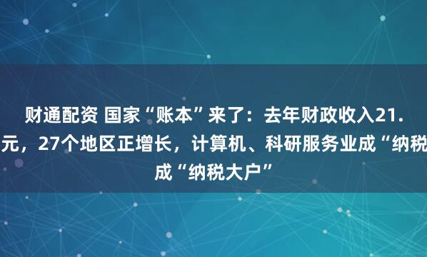 财通配资 国家“账本”来了：去年财政收入21.6万亿元，27个地区正增长，计算机、科研服务业成“纳税大户”