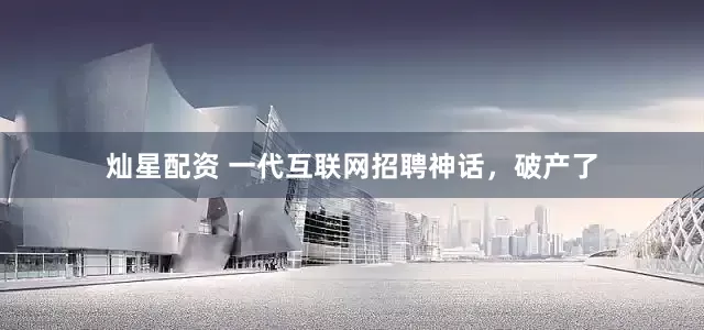 灿星配资 一代互联网招聘神话，破产了